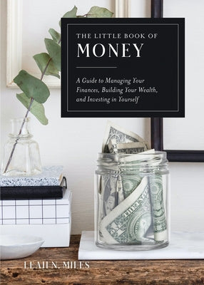 The Little Book of Money: A Guide to Managing Your Finances, Building Your Wealth, & Investing in Yourself by Miles, Leah N.