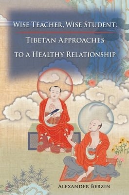 Wise Teacher Wise Student: Tibetan Approaches To A Healthy Relationship by Berzin, Alexander