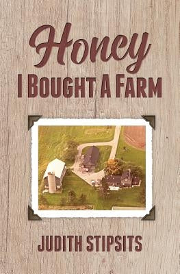 Honey, I Bought a Farm: How I Survived This and Other Amazing Adventures by Stipsits, Judith