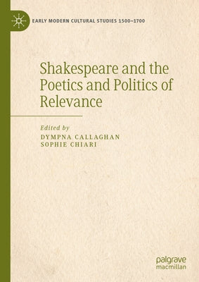 Shakespeare and the Poetics and Politics of Relevance by Callaghan, Dympna