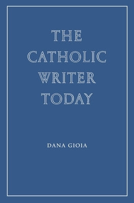 The Catholic Writer Today by Gioia, Dana