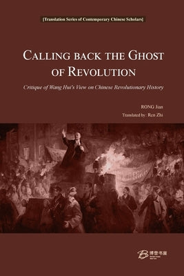 Calling Back the Ghost of Revolution: Critique of Wang Hui's View on Chinese Revolutionary History by Jian, Rong