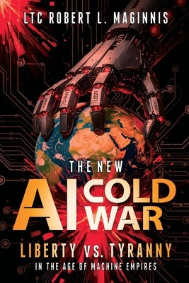 The New AI Cold War: Liberty vs. Tyranny in the Age of Machine Empires by Maginnis, Ltc Robert L.