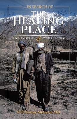 ...in search of THE HEALING PLACE: Afghanistan...& other stories by McGavin, D. D. Murray