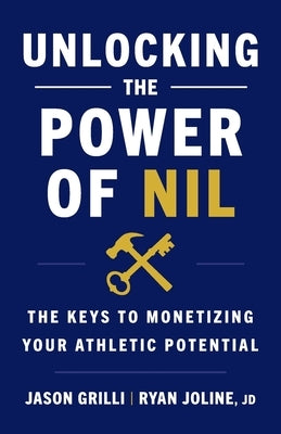 Unlocking the Power of NIL: The Keys to Monetizing Your Athletic Potential by Grilli, Jason