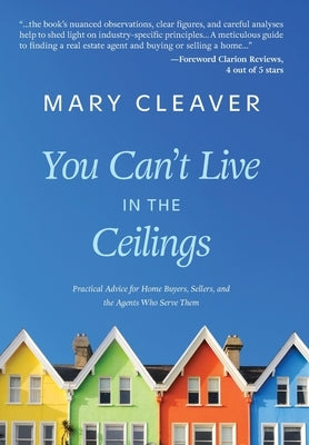 You Can't Live In The Ceilings: Practical Advice for BC Home Buyers, Sellers, and the Agents Who Serve Them by Cleaver, Mary