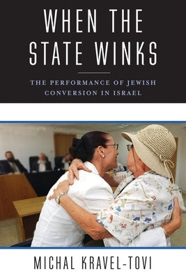 When the State Winks: The Performance of Jewish Conversion in Israel by Kravel-Tovi, Michal