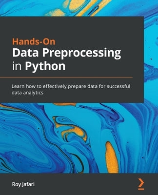 Hands-On Data Preprocessing in Python: Learn how to effectively prepare data for successful data analytics by Jafari, Roy