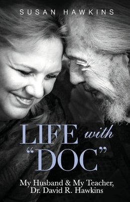 Life with "Doc": My Husband & My Teacher, Dr. David R. Hawkins by Hawkins, Susan