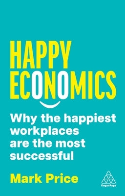 Happy Economics: Why the Happiest Workplaces Are the Most Successful by Price, Mark