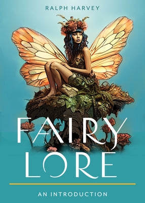 Fairy Lore: Your Plain & Simple Guide to the Mystery of Nature Spirits and Their Magical Realm by Harvey, Ralph