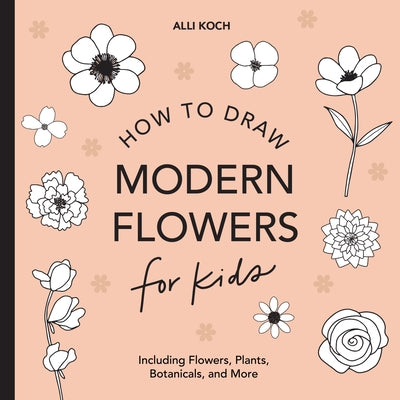Modern Flowers: How to Draw Books for Kids with Flowers, Plants, and Botanicals by Koch, Alli