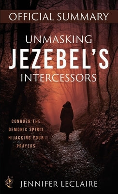 Unmasking Jezebel's Intercessors Official Summary: Conquer the Demonic Spirit Hijacking Your Prayers by LeClaire, Jennifer