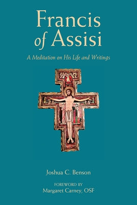 St. Francis of Assisi: A Meditation on His Life and Writings by Benson, Joshua C.