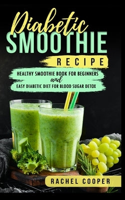 Diabetic Smoothie Recipe: Healthy Smoothie Book for Beginners and Easy Diabetic Diet for Blood Sugar Detox by Cooper, Rachel