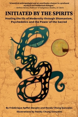 Initiated by the Spirits: Healing the Ills of Modernity through Shamanism, Psychedelics and the Power of the Sacred by Apffel-Marglin, Fr&#233;d&#233;rique