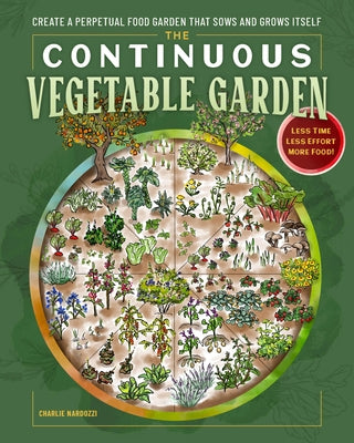 The Continuous Vegetable Garden: Create a Perpetual Food Garden That Sows and Grows Itself by Nardozzi, Charlie