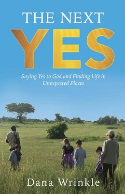 The Next Yes: Saying Yes to God and Finding Life in Unexpected Places by Wrinkle, Dana