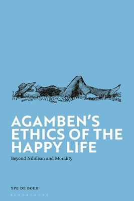 Agamben's Ethics of the Happy Life: Beyond Nihilism and Morality by Boer, Ype de