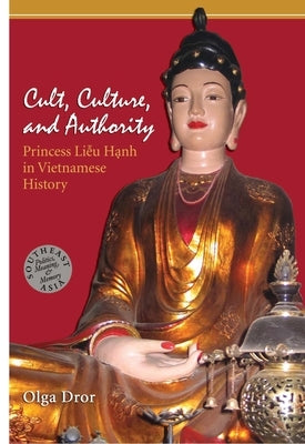 Cult, Culture, and Authority: Princess Lieu Hanh in Vietnamese History by Dror, Olga