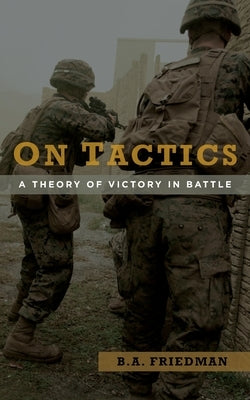 On Tactics: A Theory of Victory in Battle by Friedman, Brett A.