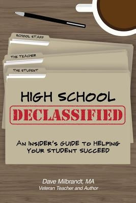 High School Declassified: An Insider's Guide to Helping Your Student Succeed by Milbrandt, Dave