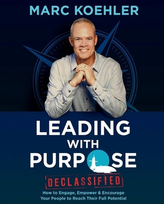 Leading with Purpose: How to Engage, Empower & Encourage Your People to Reach Their Full Potential by Koehler, Marc