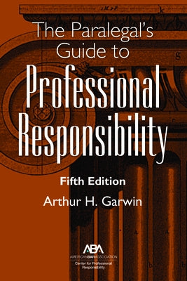 The Paralegal's Guide to Professional Responsibility, Fifth Edition by Garwin, Arthur H.