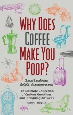 Why Does Coffee Make You Poop?: The Ultimate Collection of Curious Questions and Intriguing Answers by Thompson, Andrew