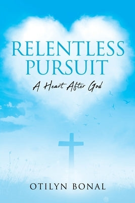 Relentless Pursuit: A Heart After God by Bonal, Otilyn