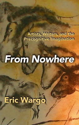 From Nowhere: Artists, Writers, and the Precognitive Imagination by Wargo, Eric