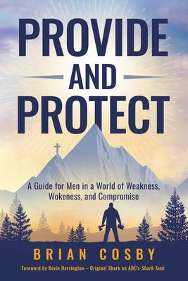 Provide and Protect: A Guide for Men in a World of Weakness, Wokeness, and Compromise by Cosby, Brian