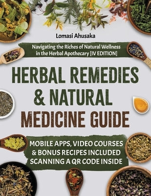 Herbal Remedies and Natural Medicine Guide: Navigating the Riches of Natural Wellness in the Herbal Apothecary [IV EDITION] by Ahusaka, Lomasi