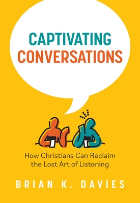 Captivating Conversations: How Christians Can Reclaim the Lost Art of Listening by Davies, Brian