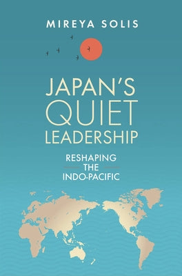 Japan's Quiet Leadership: Reshaping the Indo-Pacific by Solis, Mireya