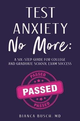 Test Anxiety No More: A Six-Step Guide for College and Graduate School Exam Success by Busch, Bianca