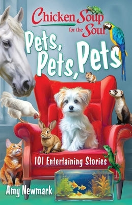 Chicken Soup for the Soul: Pets, Pets, Pets: 101 Entertaining Stories by Newmark, Amy