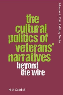 The Cultural Politics of Veterans' Narratives: Beyond the Wire by Caddick, Nick