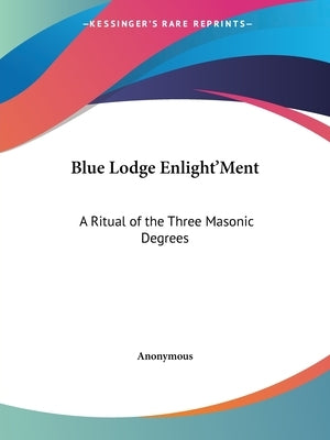 Blue Lodge Enlight'Ment: A Ritual of the Three Masonic Degrees by Anonymous