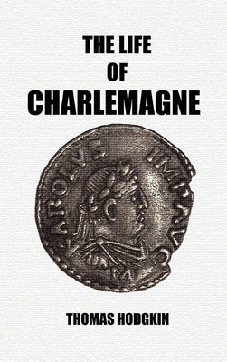 The Life of Charlemagne by Hodgkin, Thomas