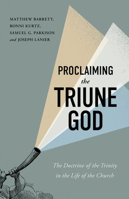 Proclaiming the Triune God: The Doctrine of the Trinity in the Life of the Church by Barrett, Matthew