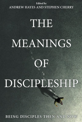 The Meanings of Discipleship by Hayes, Andrew