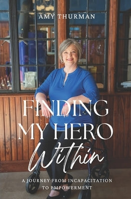 Finding My Hero Within: A Journey from Incapacitation to Empowerment by Thurman, Amy