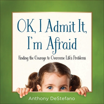 Ok, I Admit It, I'm Afraid: Finding the Courage to Overcome Life's Problems by DeStefano, Anthony