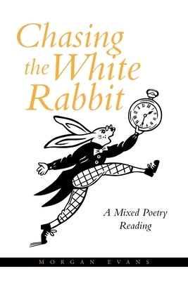 Chasing the White Rabbit: A Mixed Poetry Reading by Evans, Morgan