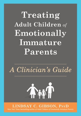 Treating Adult Children of Emotionally Immature Parents: A Clinician's Guide by Gibson, Lindsay C.