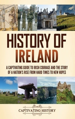 History of Ireland: A Captivating Guide to Irish Courage and the Story of a Nation's Rise from Hard Times to New Hopes by History, Captivating
