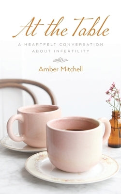 At the Table: A Heartfelt Conversation about Infertility by Mitchell, Amber