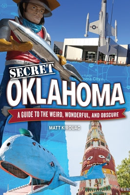 Secret Oklahoma: A Guide to the Weird, Wonderful, and Obscure by Kirouac, Matt