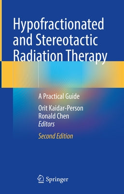 Hypofractionated and Stereotactic Radiation Therapy: A Practical Guide by Kaidar-Person, Orit